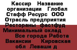 Кассир › Название организации ­ Глобал Стафф Ресурс, ООО › Отрасль предприятия ­ Рестораны, фастфуд › Минимальный оклад ­ 32 000 - Все города Работа » Вакансии   . Кировская обл.,Леваши д.